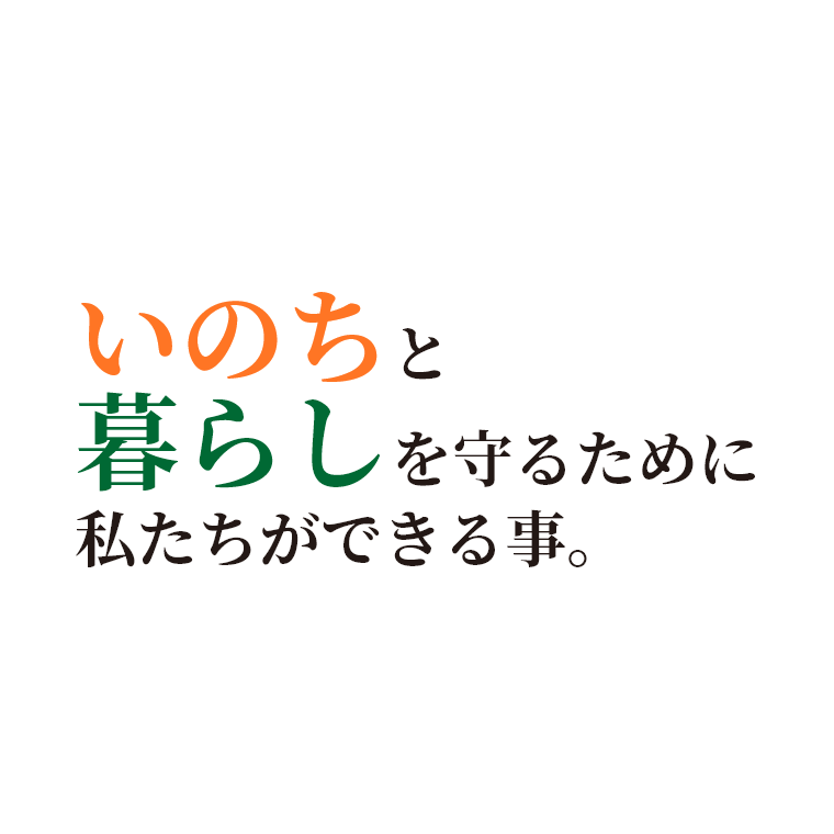 いのちと暮らしを守るために私たちができる事。