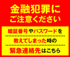 金融犯罪にご注意ください　暗証番号やパスワードを教えてしまった時の緊急連絡先