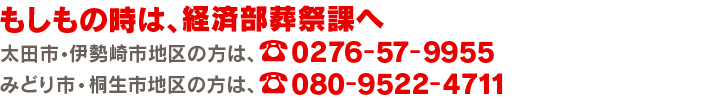 もしもの時は、経済部葬祭課へ　太田市・伊勢崎市地区の方は、☎0276-57-9955
みどり市・桐生市地区の方は、☎080-9522-4711