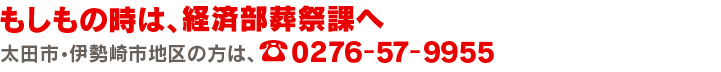 もしもの時は、経済部葬祭課へ　太田市・伊勢崎市地区の方は、☎0276-57-9955