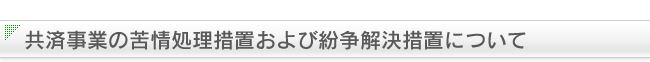 共済事業の苦情処理措置および紛争解決措置について