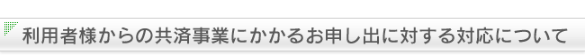 利用者様からの共済事業にかかるお申し出に対する対応について