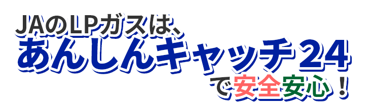 JAのLPガスは、あんしんキャッチ21で安全安心！