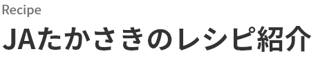 Recipe　JAたかさきのレシピ紹介