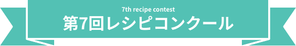 7th recipe contest　第7回レシピコンクール